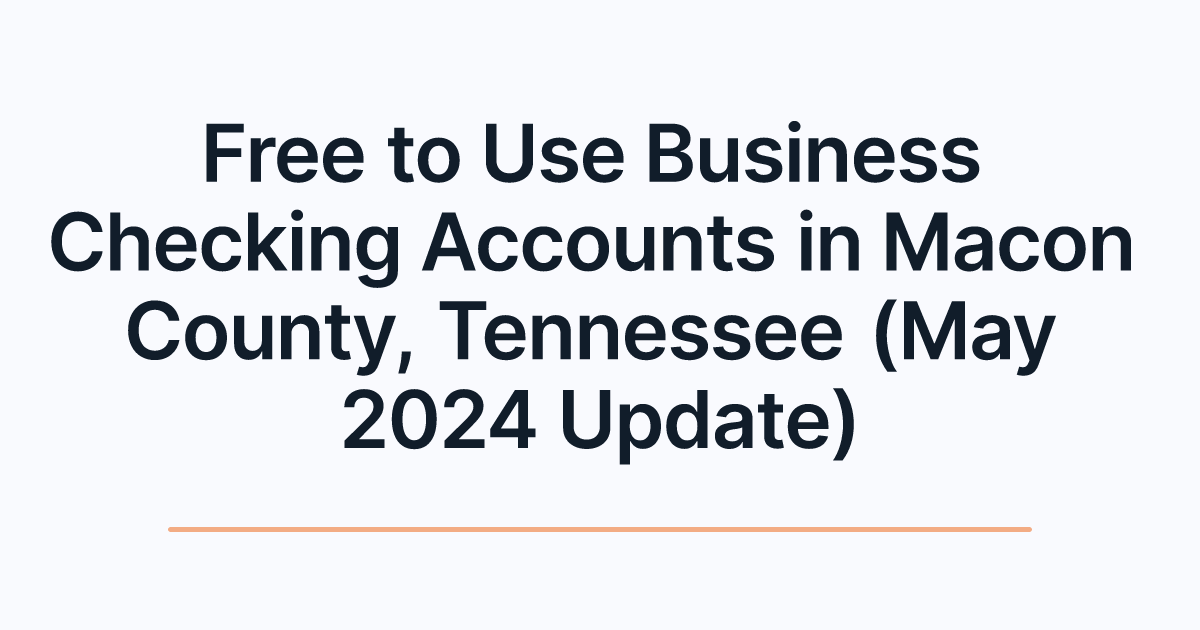 Free to Use Business Checking Accounts in Macon County, Tennessee (May 2024 Update)